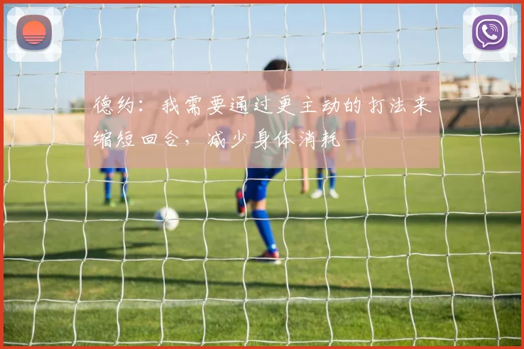 德约：我需要通过更主动的打法来缩短回合，减少身体消耗