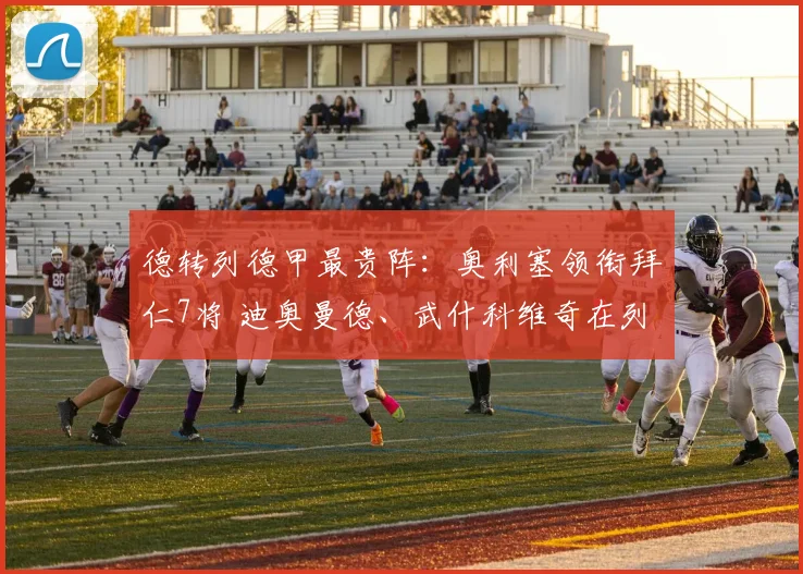 德转列德甲最贵阵：奥利塞领衔拜仁7将 迪奥曼德、武什科维奇在列